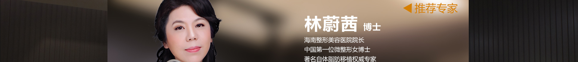 林蔚茜博士：海南整形美容医院院长；中国第一位微整形女博士；著名自体脂肪移植权威专家。【擅长】注射抗衰除皱、NaNo自体脂肪移植、全面部年轻化。